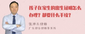 孩子在家生的出生证明怎么办理？都要什么手续？