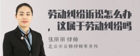 劳动纠纷诉讼怎么办，这属于劳动纠纷吗