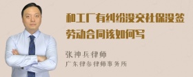 和工厂有纠纷没交社保没签劳动合同该如何写