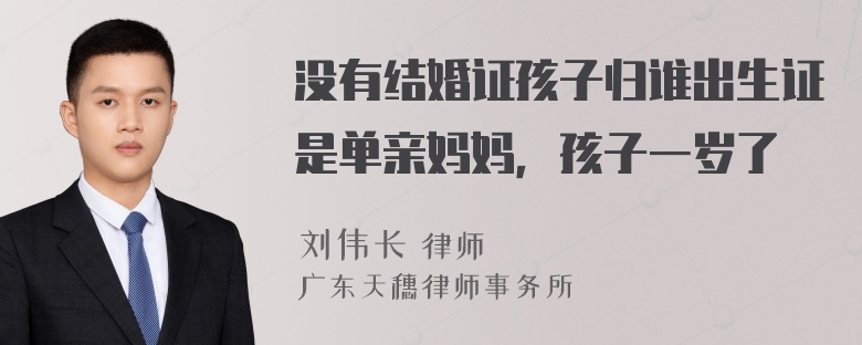 没有结婚证孩子归谁出生证是单亲妈妈，孩子一岁了