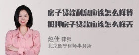 房子贷款利息应该怎么样算抵押房子贷款应该怎么样弄