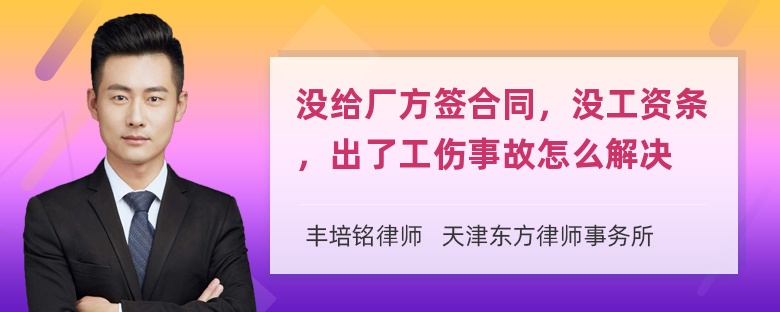 没给厂方签合同，没工资条，出了工伤事故怎么解决