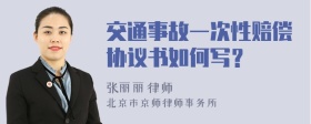 交通事故一次性赔偿协议书如何写？
