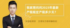 我就想问问2023年最新产假规定产假多少天？