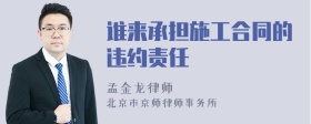 谁来承担施工合同的违约责任