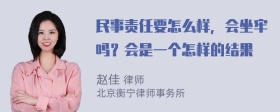 民事责任要怎么样，会坐牢吗？会是一个怎样的结果