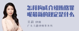 怎样构成介绍贿赂罪呢最新的规定是什么