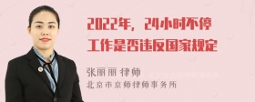 2022年，24小时不停工作是否违反国家规定