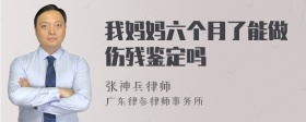 我妈妈六个月了能做伤残鉴定吗