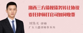 湘西三方债权债务转让协议委托律师打官司如何收费