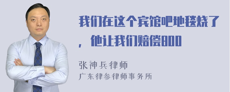 我们在这个宾馆吧地毯烧了，他让我们赔偿800