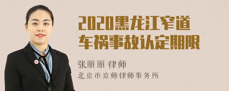 2020黑龙江窄道车祸事故认定期限