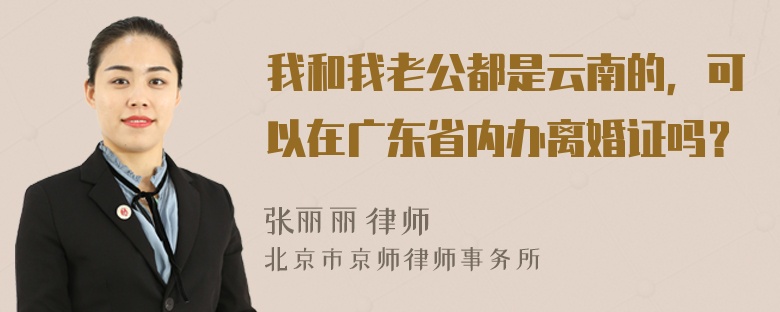 我和我老公都是云南的，可以在广东省内办离婚证吗？