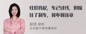 红灯亮起，车已过线，但踩住了刹车，算不算违章
