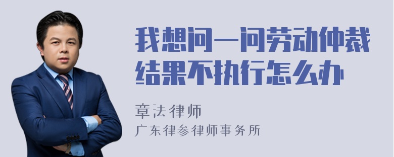 我想问一问劳动仲裁结果不执行怎么办