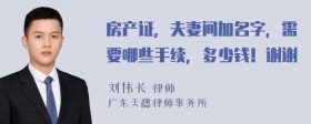 房产证，夫妻间加名字，需要哪些手续，多少钱！谢谢