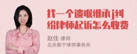 找一个遗嘱继承j纠纷律师起诉怎么收费