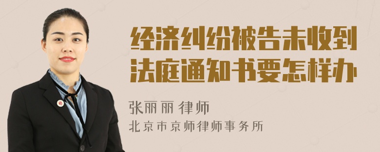 经济纠纷被告未收到法庭通知书要怎样办