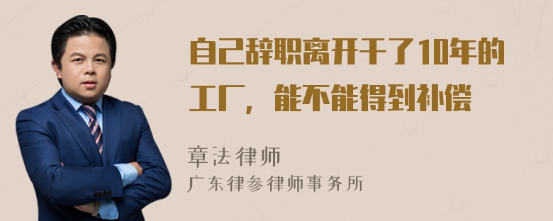 自己辞职离开干了10年的工厂，能不能得到补偿