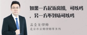 如果一方起诉离婚，可以吗，另一方不到场可以吗