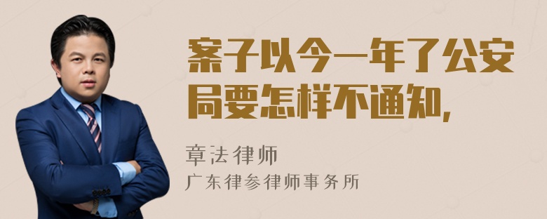 案子以今一年了公安局要怎样不通知，