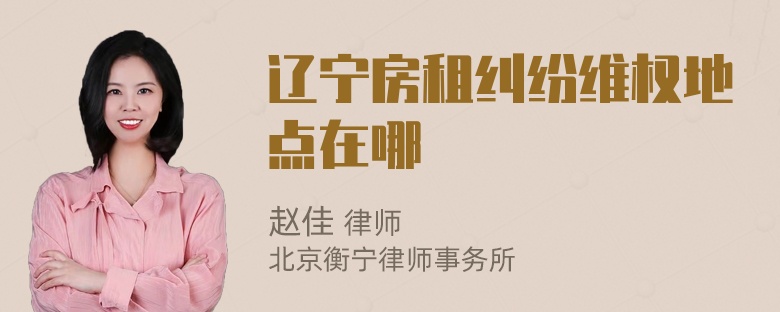 辽宁房租纠纷维权地点在哪