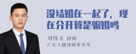 没结婚在一起了，现在分开算是骗婚吗