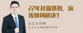 22年社保基数，应该如何解决？