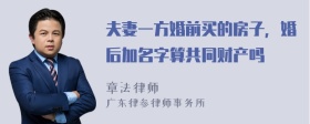 夫妻一方婚前买的房子，婚后加名字算共同财产吗