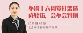不满十六周岁打架造成轻伤，会不会判刑