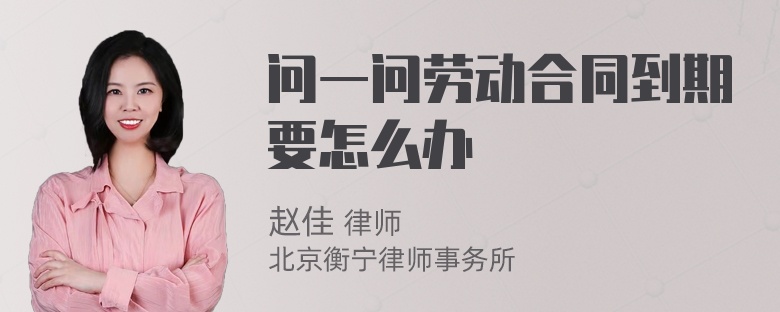问一问劳动合同到期要怎么办