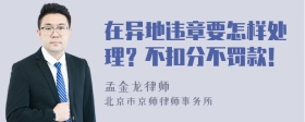 在异地违章要怎样处理？不扣分不罚款！