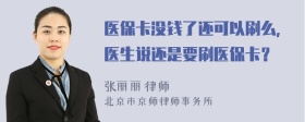 医保卡没钱了还可以刷么，医生说还是要刷医保卡？