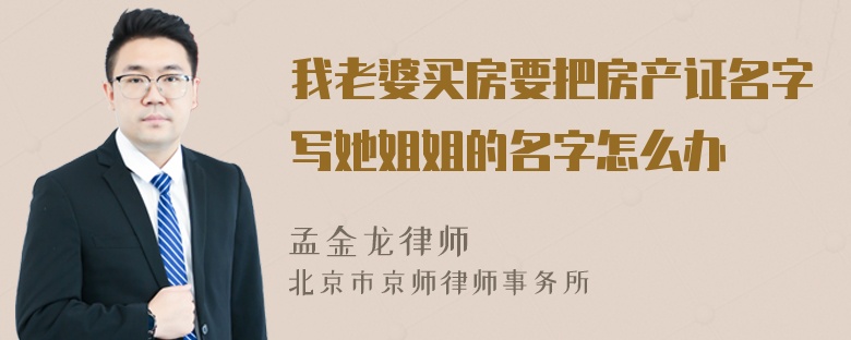 我老婆买房要把房产证名字写她姐姐的名字怎么办