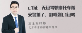 c1证，无证驾驶摩托车被交警抓了。影响到C1证吗