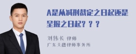 A是从减刑裁定之日起还是呈报之日起？？？