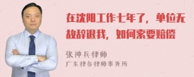 在沈阳工作七年了，单位无故辞退我，如何索要赔偿