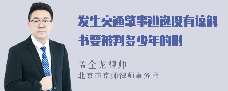 发生交通肇事逃逸没有谅解书要被判多少年的刑