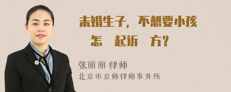 未婚生子，不想要小孩撫養權怎麼起诉對方？