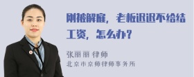 刚被解雇，老板迟迟不给结工资，怎么办？