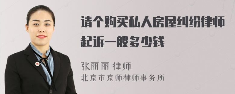 请个购买私人房屋纠纷律师起诉一般多少钱