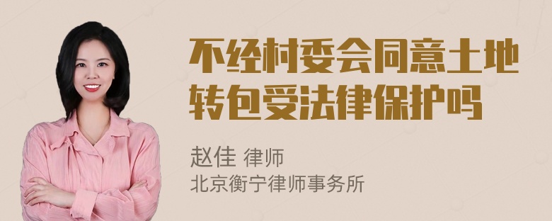 不经村委会同意土地转包受法律保护吗