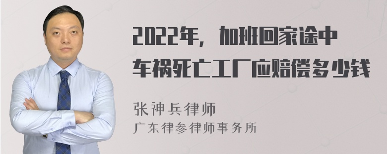 2022年，加班回家途中车祸死亡工厂应赔偿多少钱