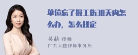 单位忘了报工伤30天内怎么办，怎么规定