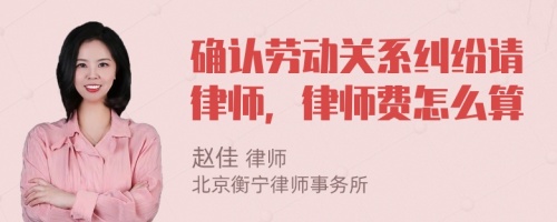 确认劳动关系纠纷请律师，律师费怎么算