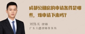 成都公租房的申请条件是哪些，难申请下来吗？