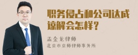 职务侵占和公司达成谅解会怎样？