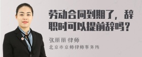 劳动合同到期了，辞职时可以提前辞吗？