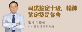 司法鉴定十级，精神鉴定费是多少