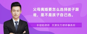 父母离婚要怎么选择孩子跟谁，是不是孩子自己选。